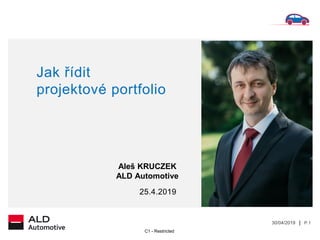 30/04/2019 | P.1
C1 - Restricted
25.4.2019
Jak řídit
projektové portfolio
Aleš KRUCZEK
ALD Automotive
 