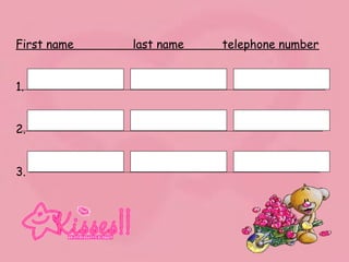 First name last name telephone number
1.
2.
3.
 