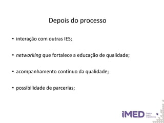 Depois do processo
• interação com outras IES;
• networking que fortalece a educação de qualidade;
• acompanhamento contínuo da qualidade;
• possibilidade de parcerias;
 