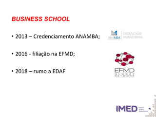 BUSINESS SCHOOL
• 2013 – Credenciamento ANAMBA;
• 2016 - filiação na EFMD;
• 2018 – rumo a EDAF
 