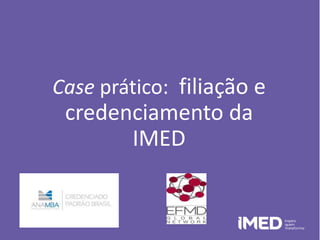 Case prático: filiação e
credenciamento da
IMED
 