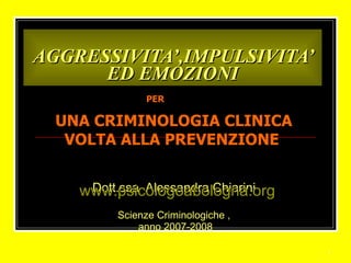 AGGRESSIVITA’,IMPULSIVITA’ ED EMOZIONI Dott.ssa  Alessandra Chiarini Scienze Criminologiche , anno 2007-2008 PER   UNA CRIMINOLOGIA CLINICA VOLTA ALLA PREVENZIONE www.psicologoabologna.org 