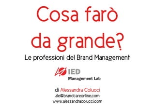 Cosa farò
 da grande?
Le professioni del Brand Management



          di Alessandra Colucci
          ale@brandcareonline.com
         www.alessandracolucci.com
 