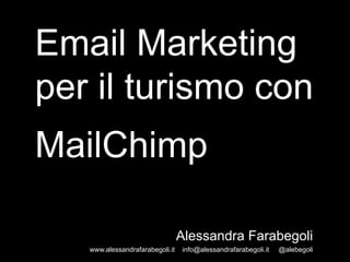 Email Marketing
per il turismo con
MailChimp
Alessandra Farabegoli
www.alessandrafarabegoli.it

info@alessandrafarabegoli.it

@alebegoli

 