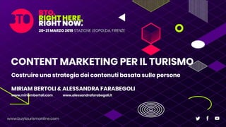 CONTENT MARKETING PER IL TURISMO
Costruire una strategia dei contenuti basata sulle persone
MIRIAM BERTOLI & ALESSANDRA FARABEGOLI
www.miriambertoli.com www.alessandrafarabegoli.it
 