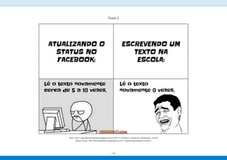- 18 -
Fonte: https://007blog.net/tirinhas-de-memes-para-o-facebook/ Acesso: 30 out. 2017.
Texto 2
Fonte: http://ahoradevirarborboleta.blogspot.com.br/2011/11/tirinhas-e- memes-da- semana-para- os.html
Acesso: 30 out. 2017.Para responder as questões 4,5,6 e 7, observe atentamente o texto 2.
 