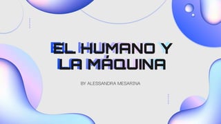 BY ALESSANDRA MESARINA
EL HUMANO Y
LA MÁQUINA
 