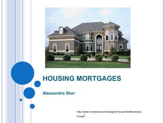 HOUSING MORTGAGES

Alessandra Sher



                  http://www.homecreat.com/category/house/mediterranean-
                  house/
 