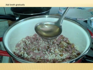 Add broth gradually
 