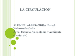 LA CIRCULACIÓN



ALUMNA: ALESSANDRA Brisel
Valenzuela Ocón
Área: Ciencia, Tecnología y ambiente
Grado: 4°C
 
