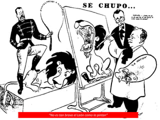 “No es tan bravo el León como lo pintan”
 