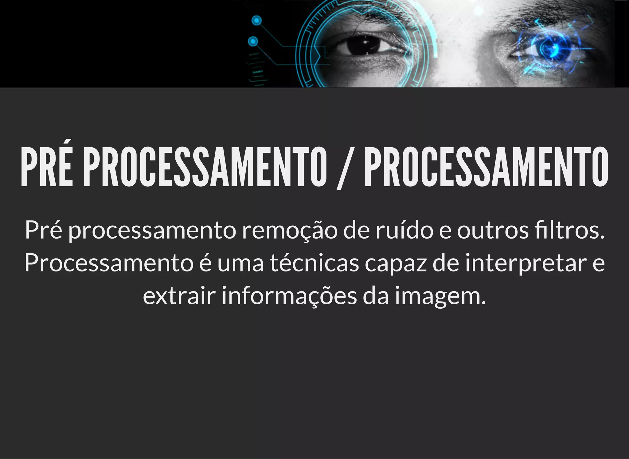 5/3/2019 OpenCV : Sem Mistério
https://palestras.assuntonerd.com.br/opencv2019.html?print-pdf#/ 17/48
PRÉ PROCESSAMENTO / PROCESSAMENTOPRÉ PROCESSAMENTO / PROCESSAMENTO
Pré processamento remoção de ruído e outros ltros.
Processamento é uma técnicas capaz de interpretar e
extrair informações da imagem.
 