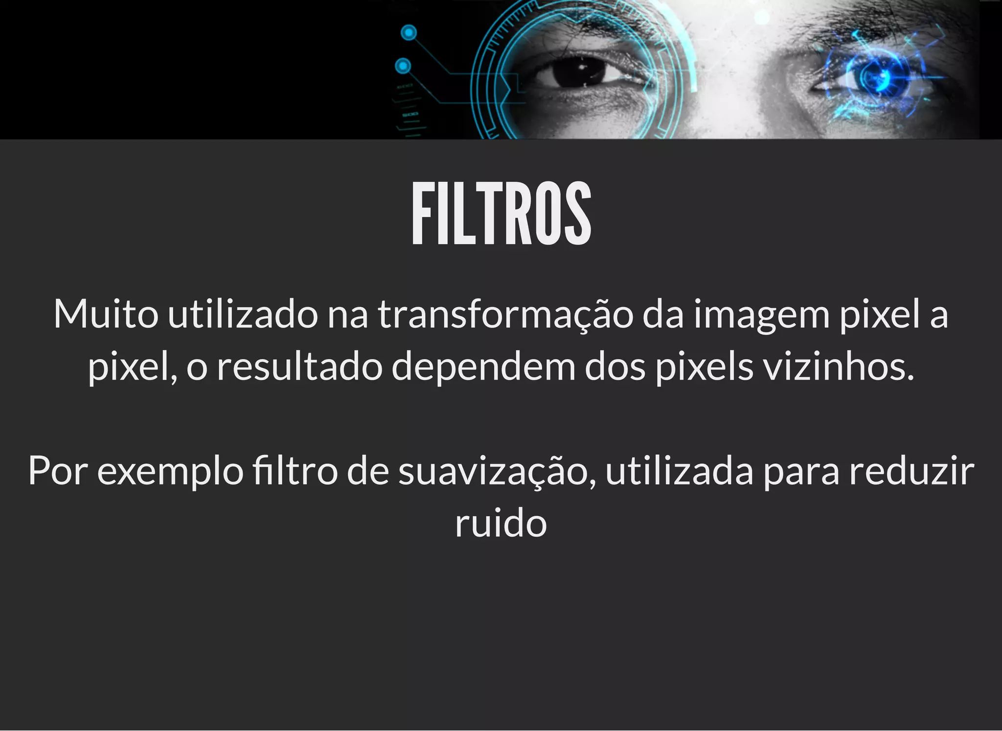 5/3/2019 OpenCV : Sem Mistério
https://palestras.assuntonerd.com.br/opencv2019.html?print-pdf#/ 21/48
FILTROSFILTROS
Muito utilizado na transformação da imagem pixel a
pixel, o resultado dependem dos pixels vizinhos.
Por exemplo ltro de suavização, utilizada para reduzir
ruido
 