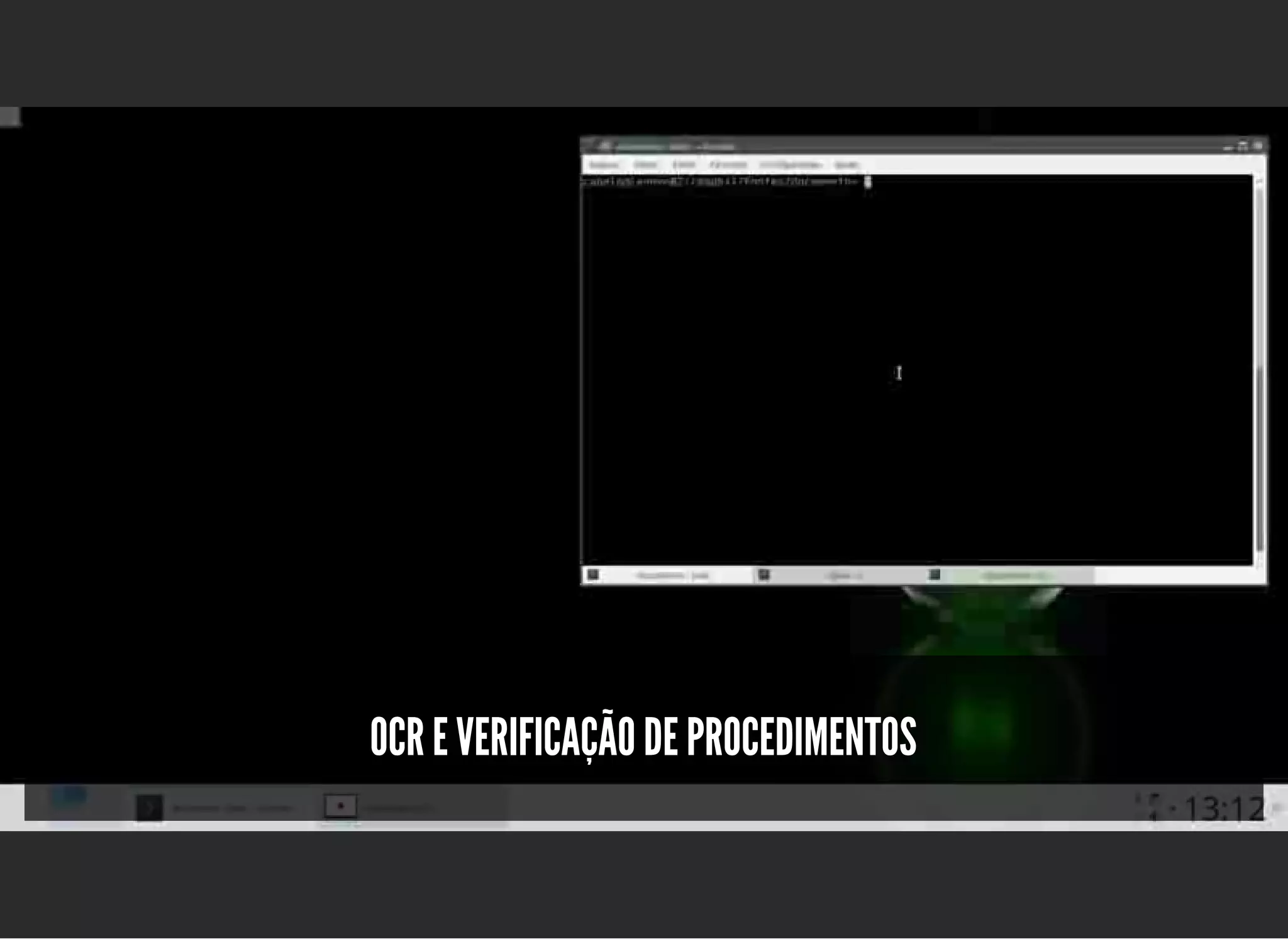 5/3/2019 OpenCV : Sem Mistério
https://palestras.assuntonerd.com.br/opencv2019.html?print-pdf#/ 32/48
OCR E VERIFICAÇÃO DE PROCEDIMENTOSOCR E VERIFICAÇÃO DE PROCEDIMENTOS
 