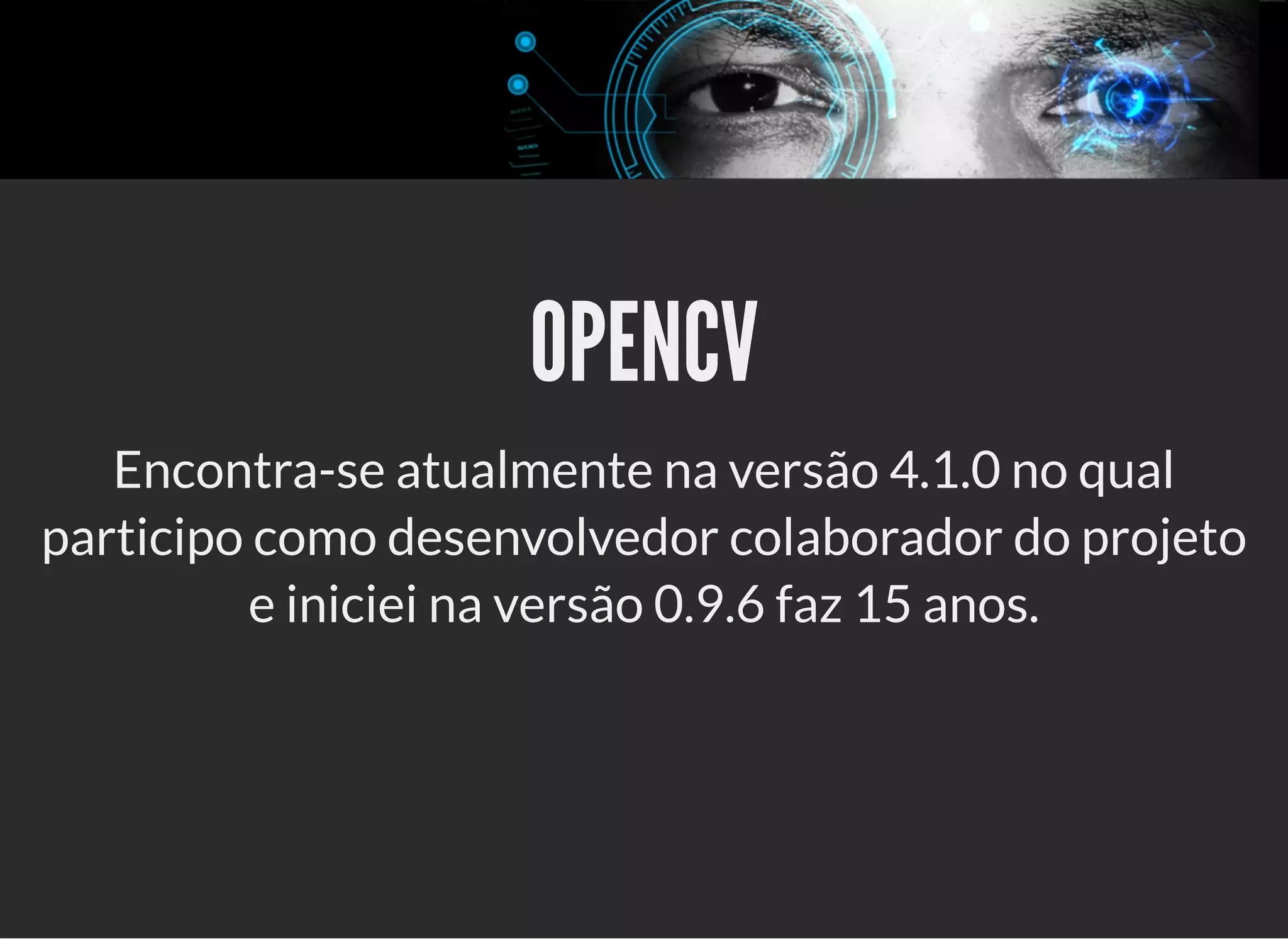 5/3/2019 OpenCV : Sem Mistério
https://palestras.assuntonerd.com.br/opencv2019.html?print-pdf#/ 5/48
OPENCVOPENCV
Encontra-se atualmente na versão 4.1.0 no qual
participo como desenvolvedor colaborador do projeto
e iniciei na versão 0.9.6 faz 15 anos.
 