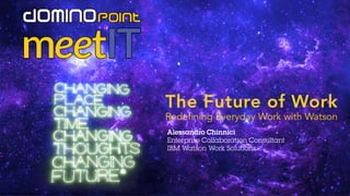 © 2016 IBM Corporation
The Future of Work
Redefining Everyday Work with Watson
Alessandro Chinnici
Enterprise Collaboration Consultant
IBM Watson Work Solutions
 