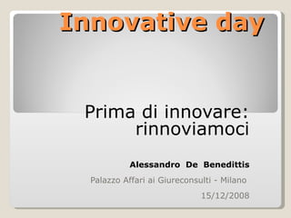 Innovative day Prima di innovare: rinnoviamoci Alessandro  De  Benedittis Palazzo Affari ai Giureconsulti - Milano  15/12/2008 