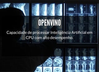 5/3/2019 Visão computacional
palestras.assuntonerd.com.br/ia2019intel.html?print-pdf#/ 26/69
OPENVINOOPENVINO
Capacidade de processar Inteligência Arti cial em
CPU com alto desempenho.
 