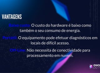 5/3/2019 Visão computacional
palestras.assuntonerd.com.br/ia2019intel.html?print-pdf#/ 41/69
VANTAGENSVANTAGENS
Baixo custo: O custo do hardware é baixo como
também o seu consumo de energia.
Portátil: O equipamento pode efetuar diagnósticos em
locais de difícil acesso.
Off-Line: Não necessita de conectividade para
processamento em nuvem.
 