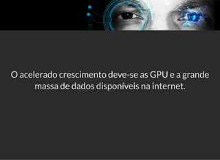 5/3/2019 Visão computacional
palestras.assuntonerd.com.br/ia2019intel.html?print-pdf#/ 58/69
O acelerado crescimento deve-se as GPU e a grande
massa de dados disponíveis na internet.
 
