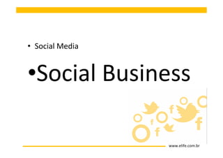 • Social Media


•Social Business

                 www.elife.com.br
 