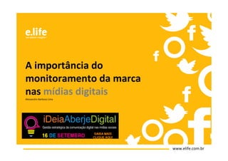 A importância do
monitoramento da marca
nas mídias digitais
Alessandro Barbosa Lima




                          www.elife.com.br
 