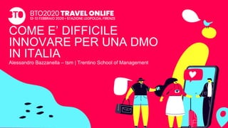 COME E’ DIFFICILE
INNOVARE PER UNA DMO
IN ITALIA
Alessandro Bazzanella – tsm | Trentino School of Management
 