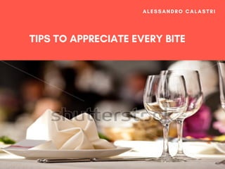 TIPS TO APPRECIATE EVERY BITE
ALESSANDRO CALASTRI
 