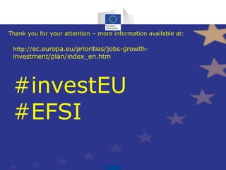 Thank you for your attention – more information available at:
http://ec.europa.eu/priorities/jobs-growth-
investment/plan/index_en.htm
#investEU
#EFSI
 