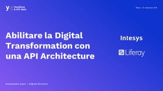 Milano • 27 settembre 2019
Abilitare la Digital
Transformation con
una API Architecture
Alessandro Caso – Digital Director
 