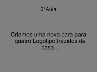 2°Aula

Criamos uma nova cara para
quatro Logotipo,trazidos de
casa...

 