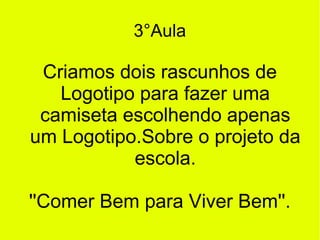 3°Aula

Criamos dois rascunhos de
Logotipo para fazer uma
camiseta escolhendo apenas
um Logotipo.Sobre o projeto da
escola.
''Comer Bem para Viver Bem''.

 