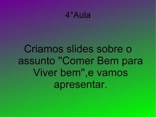 4°Aula

Criamos slides sobre o
assunto ''Comer Bem para
Viver bem'',e vamos
apresentar.

 