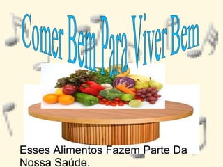 Esses Alimentos Fazem Parte Da
Nossa Saúde.

 