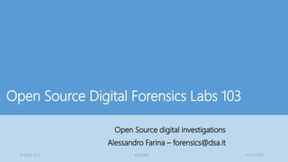 © D.S.A. S.r.l. SFSCONF 12-11-2021
Open Source Digital Forensics Labs 103
Open Source digital investigations
Alessandro Farina – forensics@dsa.it
 