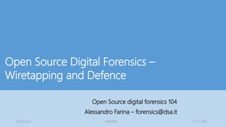 © D.S.A. S.r.l. SFSCONF 11-11-2022
Open Source Digital Forensics –
Wiretapping and Defence
Open Source digital forensics 104
Alessandro Farina – forensics@dsa.it
 