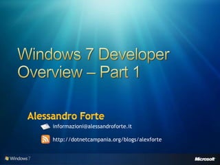 Windows 7 Developer Overview – Part 1 Alessandro Forte informazioni@alessandroforte.it http://dotnetcampania.org/blogs/alexforte 