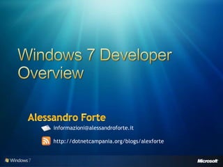 Windows 7 Developer Overview Alessandro Forte informazioni@alessandroforte.it http://dotnetcampania.org/blogs/alexforte 