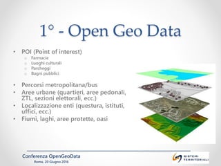 Conferenza OpenGeoData
Roma, 20 Giugno 2016
1° - Open Geo Data
• POI (Point of interest)
o Farmacie
o Luoghi culturali
o P...