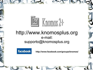 http://www.knomosplus.org
e-mail:
supporto@knomosplus.org
http://www.facebook.com/groups/knomos/
 