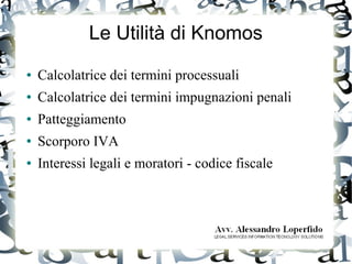 Le Utilità di Knomos
● Calcolatrice dei termini processuali
● Calcolatrice dei termini impugnazioni penali
● Patteggiamento
● Scorporo IVA
● Interessi legali e moratori - codice fiscale
 