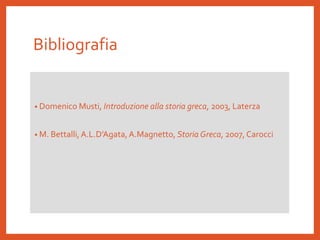 Bibliografia
• Domenico Musti, Introduzione alla storia greca, 2003, Laterza
• M. Bettalli,A.L.D’Agata,A.Magnetto, Storia Greca, 2007, Carocci
 
