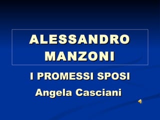 ALESSANDRO MANZONI I PROMESSI SPOSI Angela Casciani  