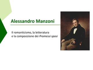 Alessandro Manzoni

Il romanticismo, la letteratura
e la composizione dei Promessi sposi
 