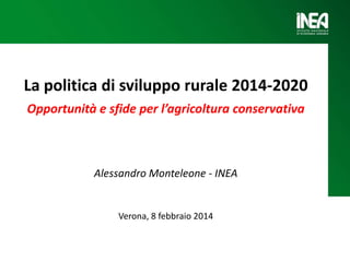 La politica di sviluppo rurale 2014-2020
Opportunità e sfide per l’agricoltura conservativa

Alessandro Monteleone - INEA

Verona, 8 febbraio 2014

 