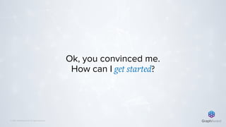© 2019 GraphAware Ltd. All rights reserved.
Ok, you convinced me. 
How can I get started?
 