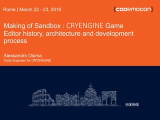 Making of Sandbox : CRYENGINE Game
Editor history, architecture and development
process
Alessandro Osima
Tools Engineer for CRYENGINE
Rome | March 22 - 23, 2019
 