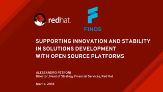 SUPPORTING INNOVATION AND STABILITY
IN SOLUTIONS DEVELOPMENT
WITH OPEN SOURCE PLATFORMS
ALESSANDRO PETRONI
Director, Head of Strategy Financial Services, Red Hat
Nov 14, 2018
 