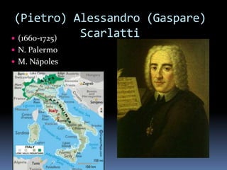 (Pietro) Alessandro (Gaspare)
 (1660-1725)
              Scarlatti
 N. Palermo
 M. Nápoles
 