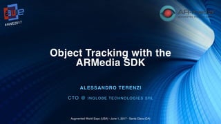 Object Tracking with the
ARMedia SDK
ALESSANDRO TERENZI
CTO @ INGLOBE TECHNOLOGIES SRL
#AWE2017
Augmented World Expo (USA) - June 1, 2017 - Santa Clara (CA)
 